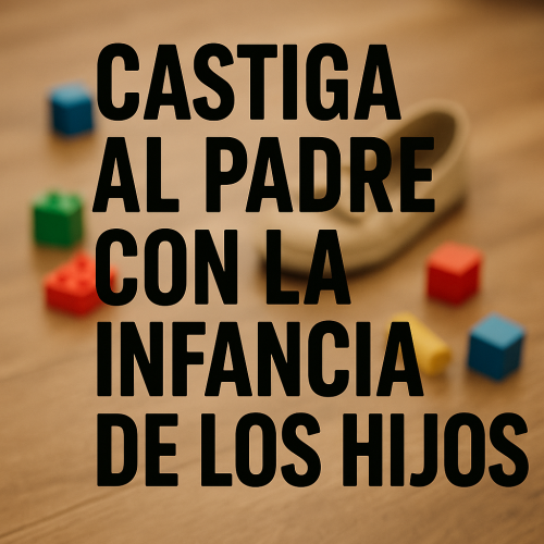 Castiga al padre con la infancia de los hijos Castiga al padre con la infancia de los hijos